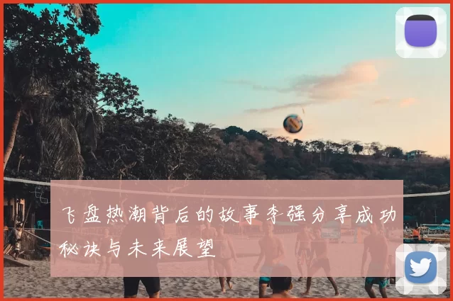 飞盘热潮背后的故事李强分享成功秘诀与未来展望