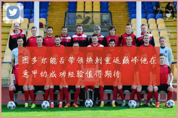 图多尔能否带领热刺重返巅峰他在意甲的成功经验值得期待