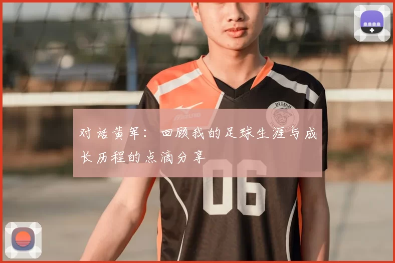 对话黄军:回顾我的足球生涯与成长历程的点滴分享
