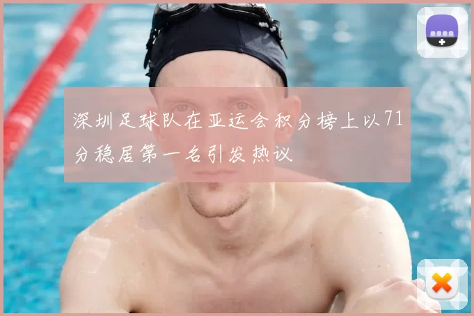 深圳足球队在亚运会积分榜上以71分稳居第一名引发热议