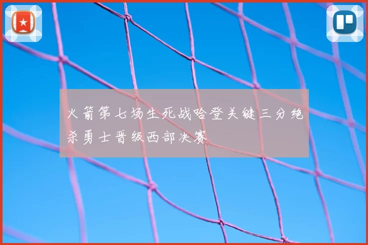 火箭第七场生死战哈登关键三分绝杀勇士晋级西部决赛
