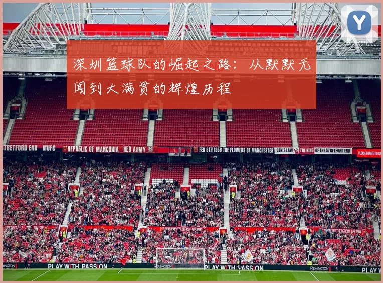 深圳篮球队的崛起之路:从默默无闻到大满贯的辉煌历程
