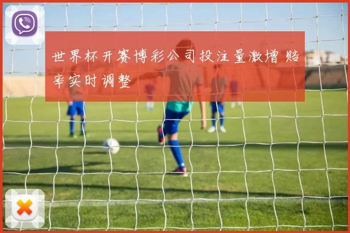 世界杯开赛博彩公司投注量激增 赔率实时调整