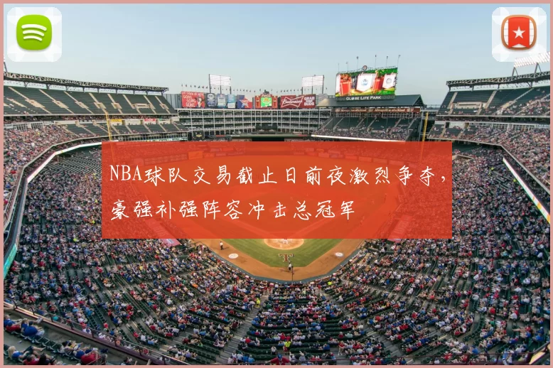 NBA球队交易截止日前夜激烈争夺,豪强补强阵容冲击总冠军