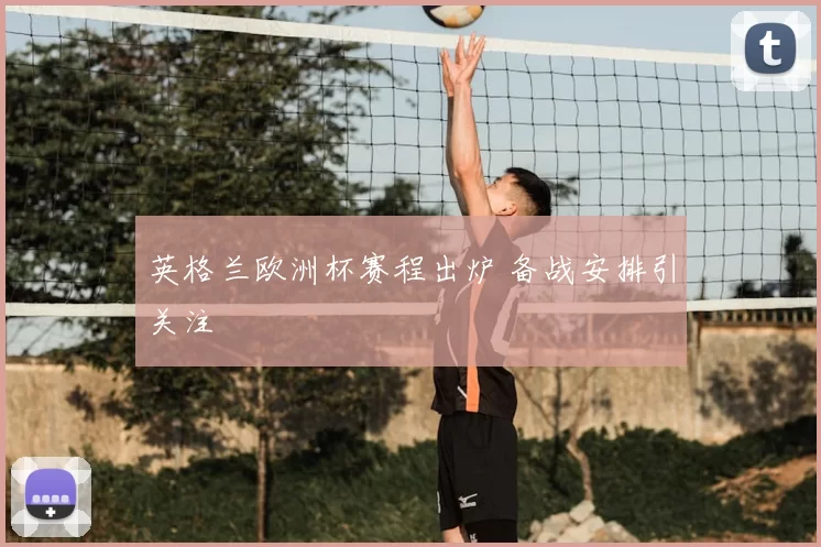 英格兰欧洲杯赛程出炉 备战安排引关注
