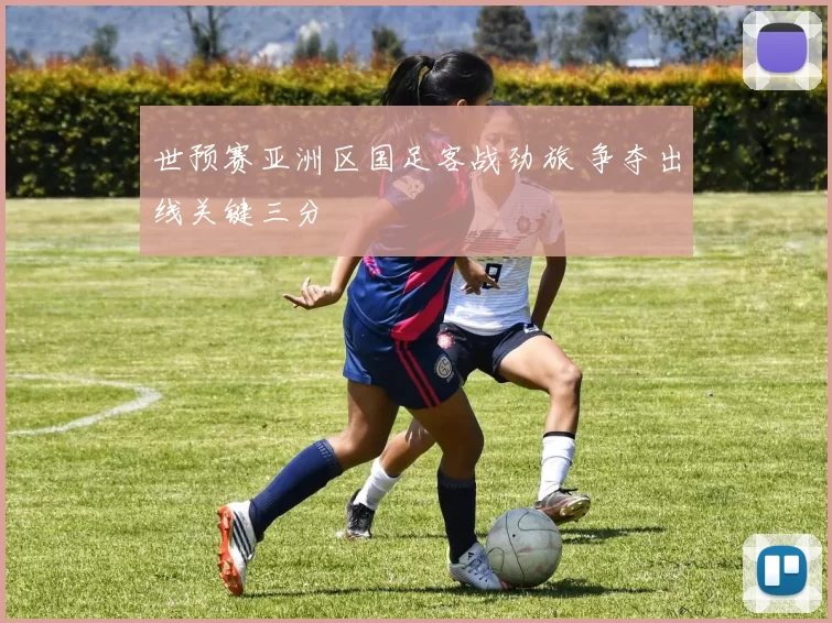 世预赛亚洲区国足客战劲旅 争夺出线关键三分