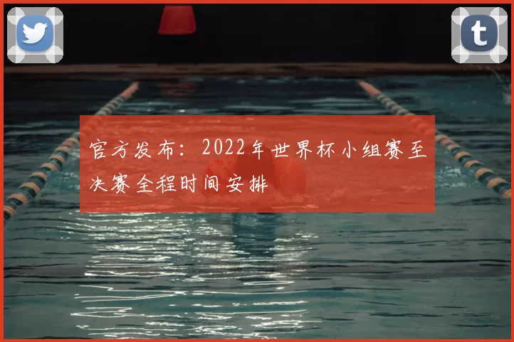 官方发布:2022年世界杯小组赛至决赛全程时间安排