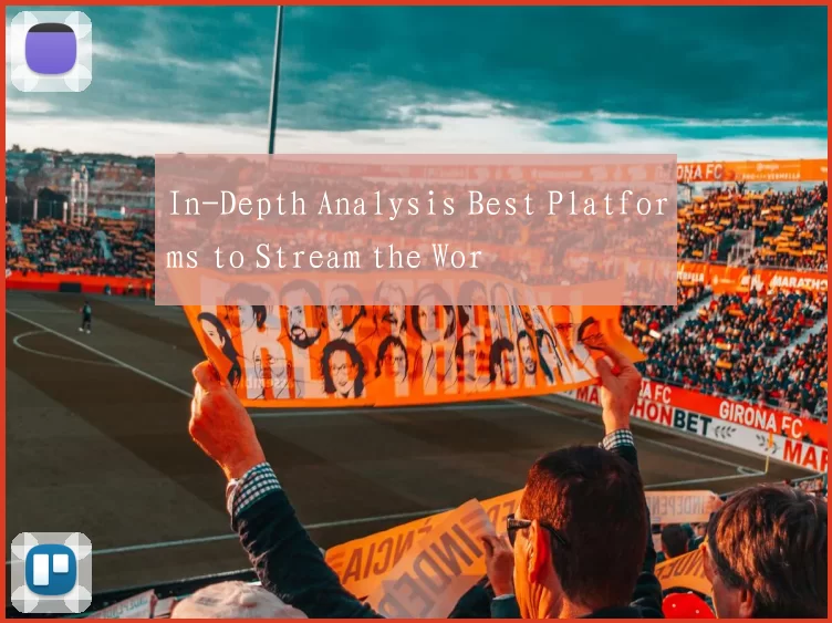 In-Depth Analysis Best Platforms to Stream the Wor