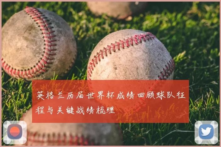英格兰历届世界杯成绩回顾球队征程与关键战绩梳理