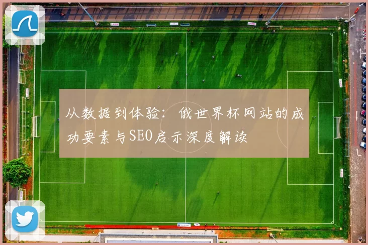 从数据到体验：俄世界杯网站的成功要素与SEO启示深度解读