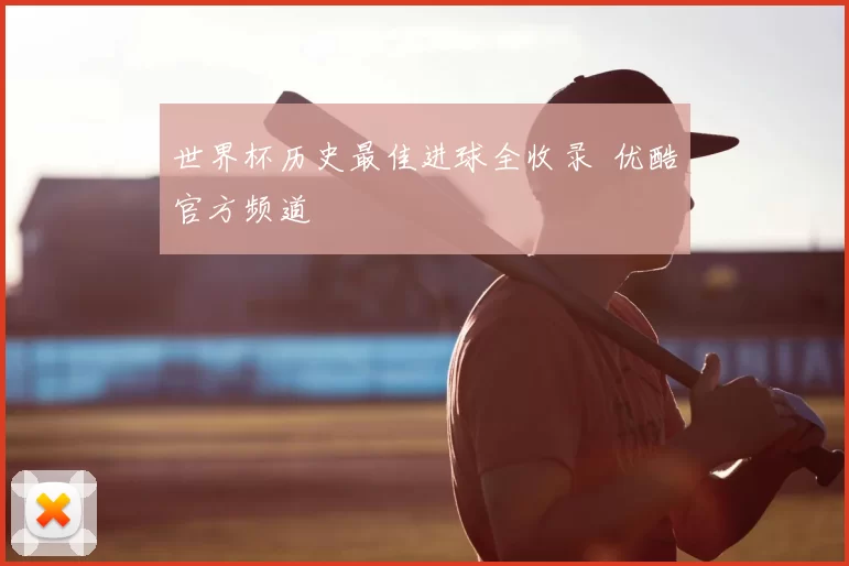 世界杯历史最佳进球全收录 优酷官方频道