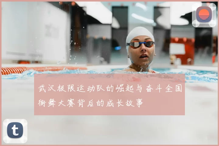 武汉极限运动队的崛起与奋斗全国街舞大赛背后的成长故事