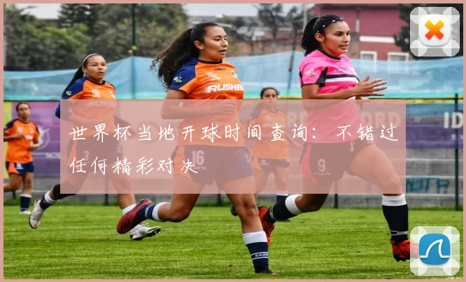 世界杯当地开球时间查询：不错过任何精彩对决