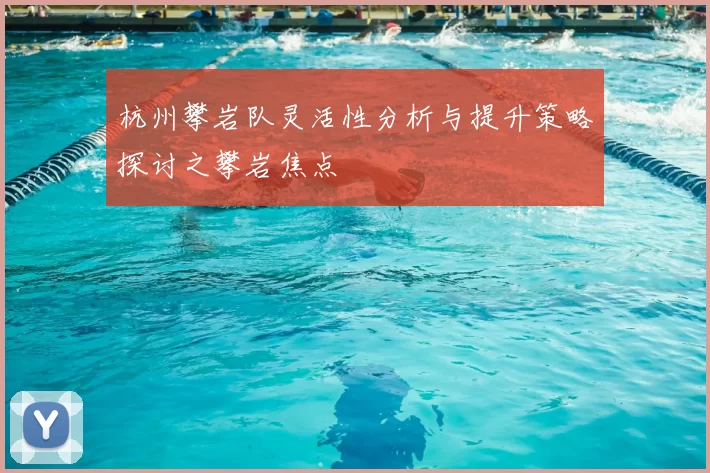 杭州攀岩队灵活性分析与提升策略探讨之攀岩焦点