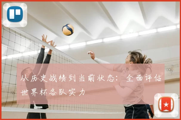 从历史战绩到当前状态:全面评估世界杯各队实力