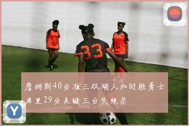 詹姆斯40分准三双湖人加时胜勇士库里29分关键三分失绝杀