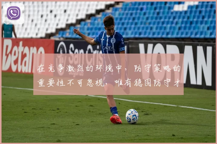 在竞争激烈的环境中,防守策略的重要性不可忽视,唯有稳固防守才能赢得胜利