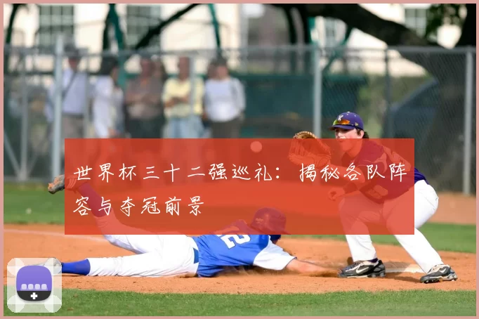 世界杯三十二强巡礼:揭秘各队阵容与夺冠前景
