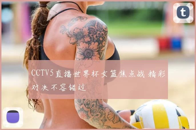 CCTV5直播世界杯女篮焦点战 精彩对决不容错过