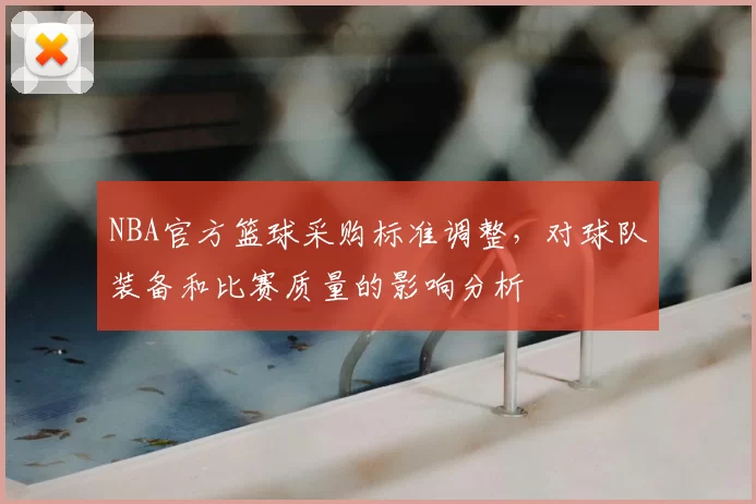 NBA官方篮球采购标准调整，对球队装备和比赛质量的影响分析