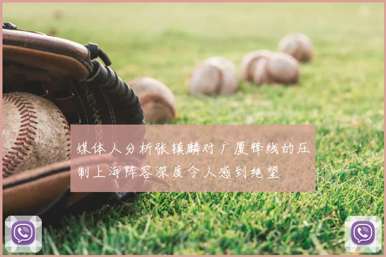 媒体人分析张镇麟对广厦锋线的压制上海阵容深度令人感到绝望