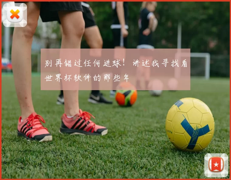 别再错过任何进球!讲述我寻找看世界杯软件的那些年