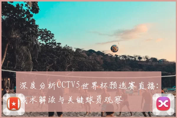 深度分析CCTV5世界杯预选赛直播:战术解读与关键球员观察