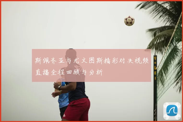 斯佩齐亚与尤文图斯精彩对决视频直播全程回顾与分析