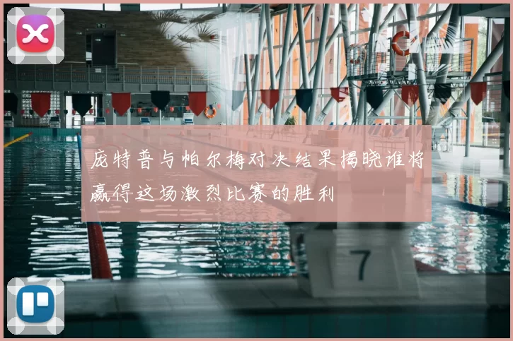 庞特普与帕尔梅对决结果揭晓谁将赢得这场激烈比赛的胜利