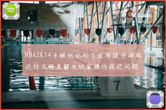NBA2K14卡顿优化补丁发布提升游戏运行流畅度解决玩家操作延迟问题