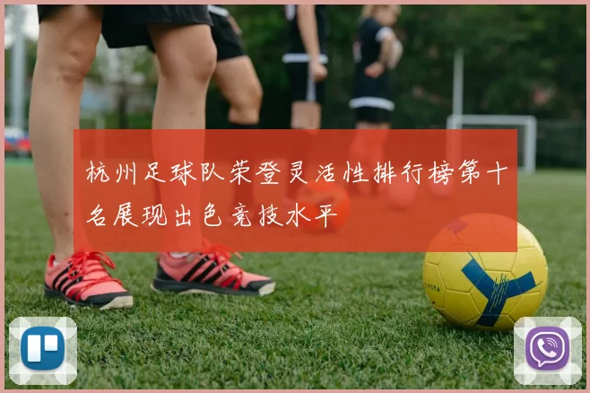 杭州足球队荣登灵活性排行榜第十名展现出色竞技水平
