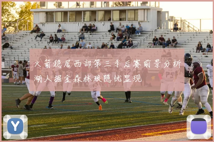 火箭稳居西部第三季后赛前景分析湖人掘金森林狼隐忧显现