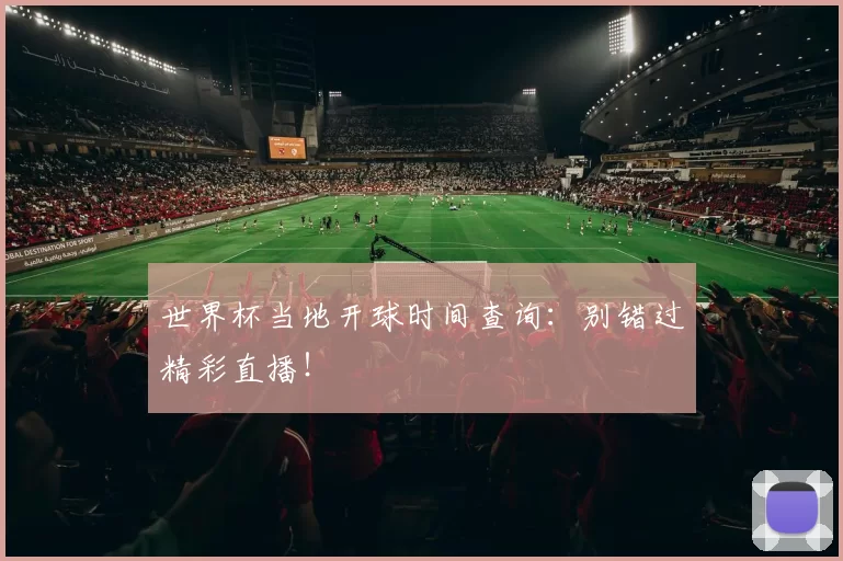 世界杯当地开球时间查询:别错过精彩直播!