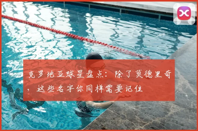 克罗地亚球星盘点:除了莫德里奇,这些名字你同样需要记住