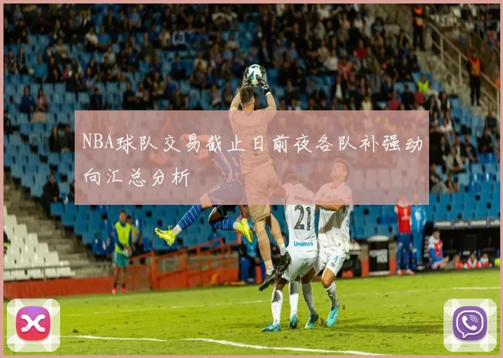 NBA球队交易截止日前夜各队补强动向汇总分析