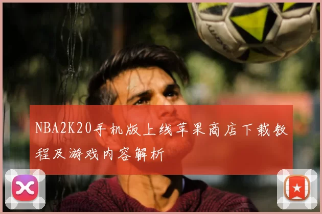 NBA2K20手机版上线苹果商店下载教程及游戏内容解析