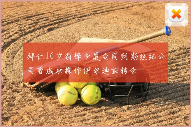 拜仁16岁前锋今夏合同到期经纪公司曾成功操作伊尔迪兹转会