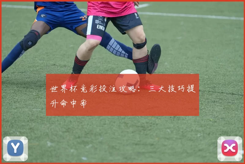 世界杯竞彩投注攻略：三大技巧提升命中率