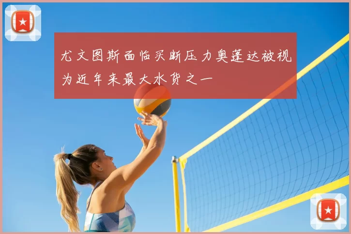 尤文图斯面临买断压力奥蓬达被视为近年来最大水货之一