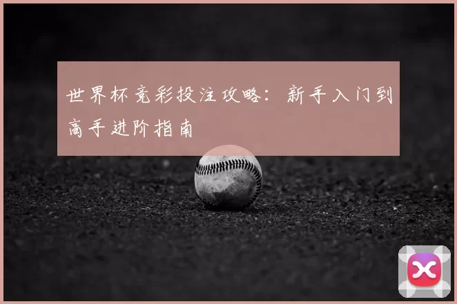 世界杯竞彩投注攻略：新手入门到高手进阶指南