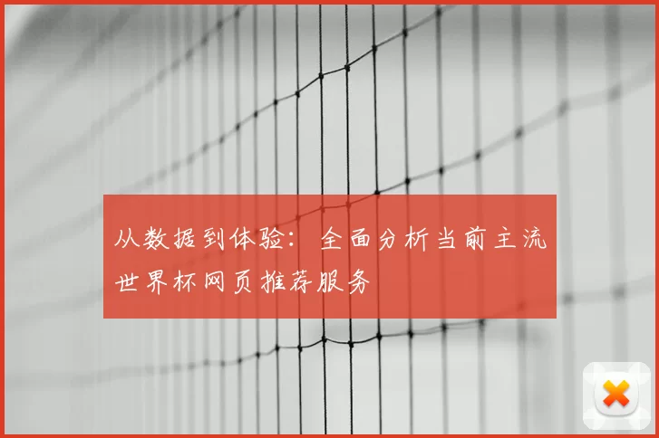 从数据到体验:全面分析当前主流世界杯网页推荐服务