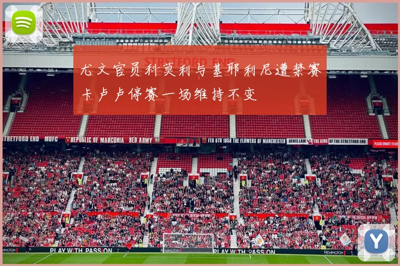 尤文官员科莫利与基耶利尼遭禁赛卡卢卢停赛一场维持不变
