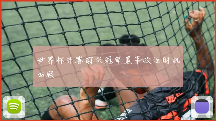 世界杯开赛前买冠军最早投注时机回顾