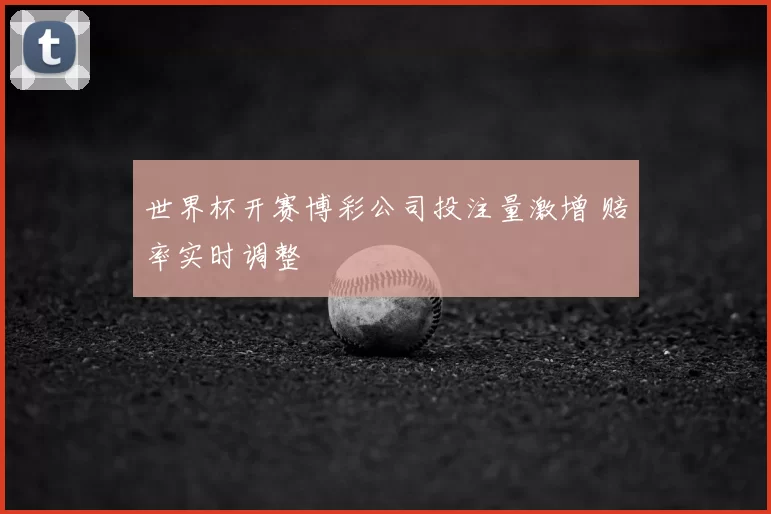 世界杯开赛博彩公司投注量激增 赔率实时调整