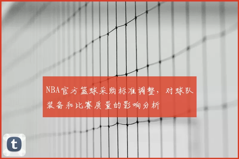 NBA官方篮球采购标准调整，对球队装备和比赛质量的影响分析