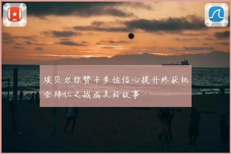 埃贝尔称赞卡多佐信心提升终获机会拜仁之战成美好故事