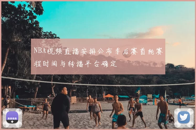 NBA视频直播安排公布季后赛首轮赛程时间与转播平台确定