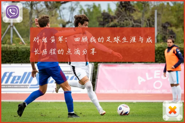 对话黄军：回顾我的足球生涯与成长历程的点滴分享