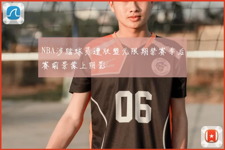 NBA涉赌球员遭联盟无限期禁赛季后赛前景蒙上阴影