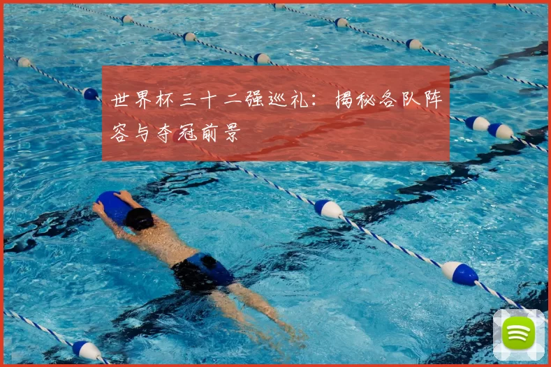 世界杯三十二强巡礼:揭秘各队阵容与夺冠前景